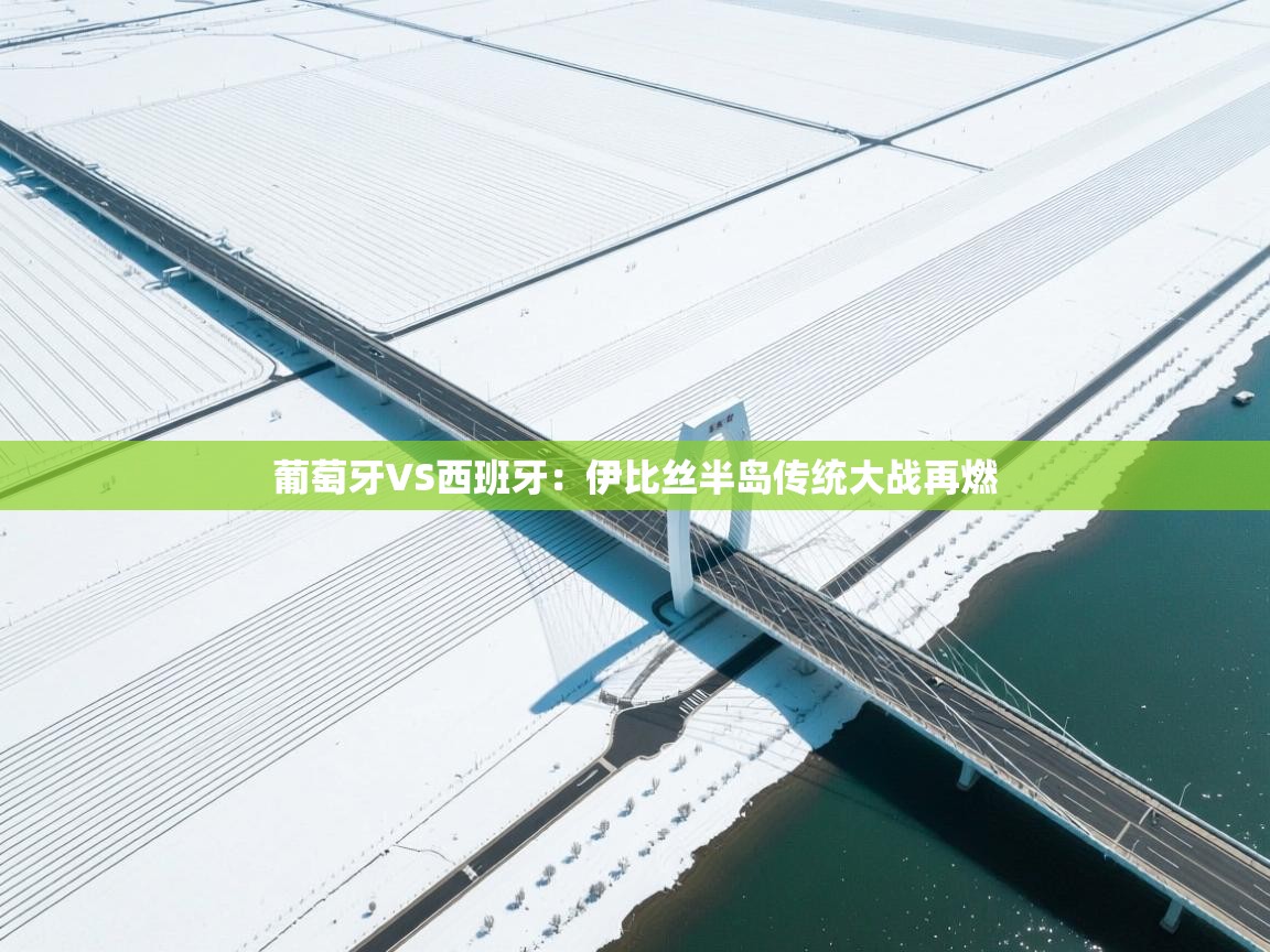 葡萄牙VS西班牙:伊比丝半岛传统大战再燃 第1张