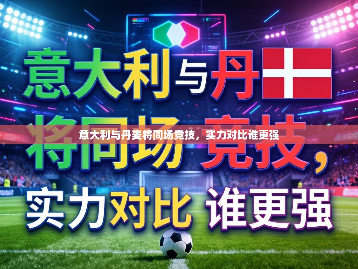 意大利与丹麦将同场竞技,实力对比谁更强 第2张